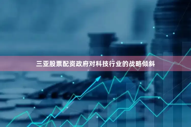 三亚股票配资政府对科技行业的战略倾斜