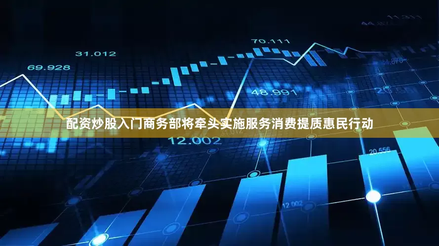 配资炒股入门商务部将牵头实施服务消费提质惠民行动