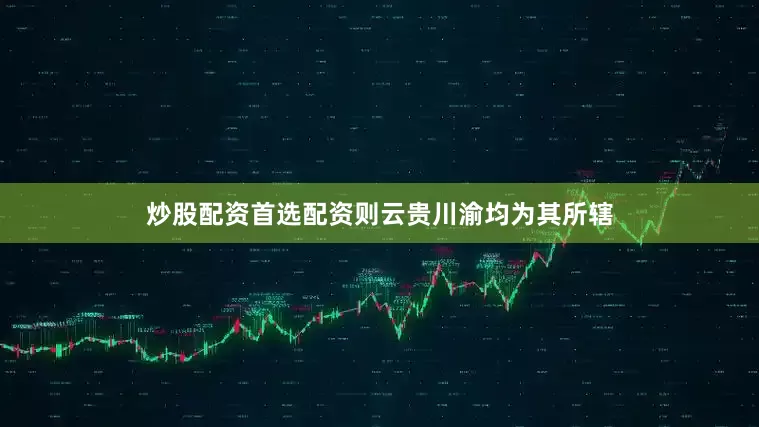 炒股配资首选配资则云贵川渝均为其所辖
