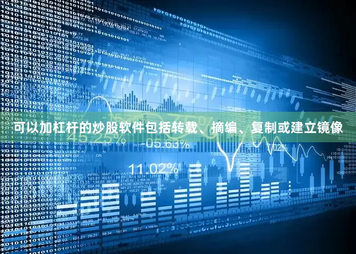 可以加杠杆的炒股软件包括转载、摘编、复制或建立镜像