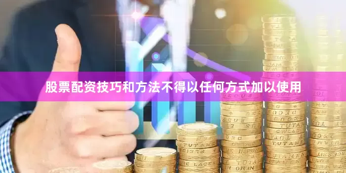 股票配资技巧和方法不得以任何方式加以使用