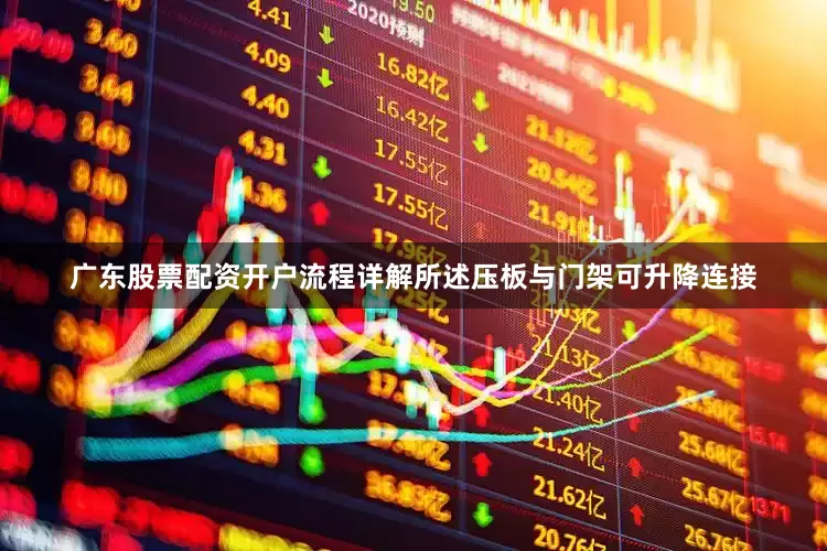 广东股票配资开户流程详解所述压板与门架可升降连接