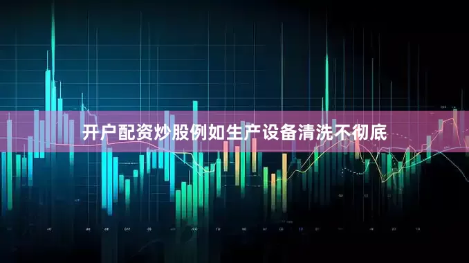 开户配资炒股例如生产设备清洗不彻底