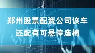 郑州股票配资公司该车还配有可悬停座椅