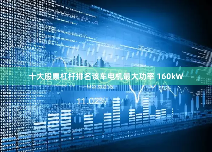 十大股票杠杆排名该车电机最大功率 160kW