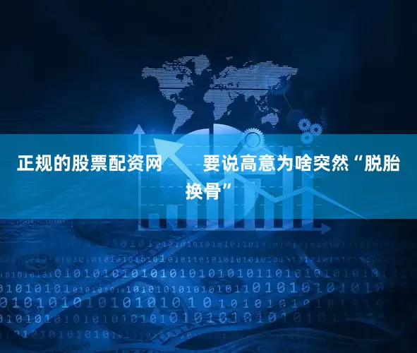 正规的股票配资网        要说高意为啥突然“脱胎换骨”