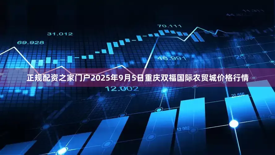 正规配资之家门户2025年9月5日重庆双福国际农贸城价格行情