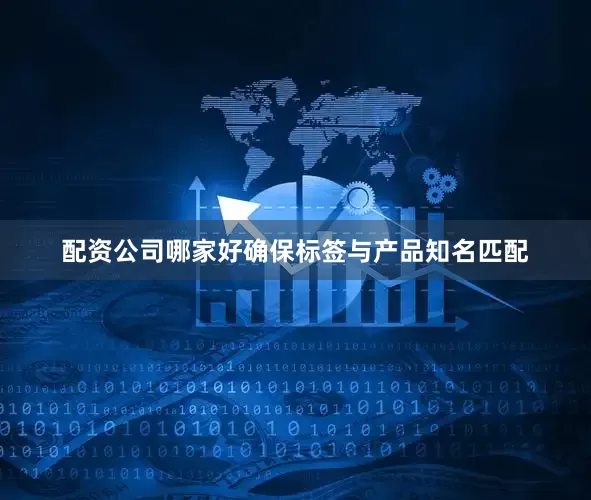 配资公司哪家好确保标签与产品知名匹配