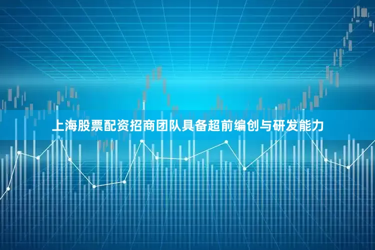上海股票配资招商团队具备超前编创与研发能力