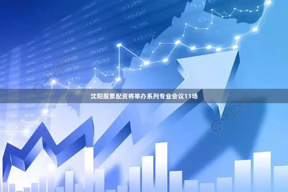 沈阳股票配资将举办系列专业会议11场